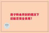 孢子粉未开封的情况下还能否安全食用？