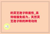 的灵芝孢子粉属性_高效增强免疫力，天然灵芝孢子粉的神奇功效