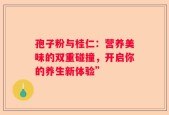 孢子粉与桂仁：营养美味的双重碰撞，开启你的养生新体验”