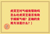 虎灵芝对气喘有帮助吗怎么吃虎灵芝是否有助于缓解气喘？正确的食用方法是什么？)