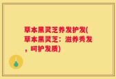 草本黑灵芝养发护发(草本黑灵芝：滋养秀发，呵护发质)