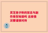 灵芝孢子粉的禁忌与副作用你知道吗 这些情况要谨慎对待
