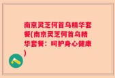 南京灵芝何首乌精华套餐(南京灵芝何首乌精华套餐：呵护身心健康)