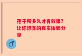 孢子粉多久才有效果？让你惊喜的真实体验分享