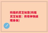 妈祖的灵芝如意(妈祖灵芝如意：传奇神物调理身体)