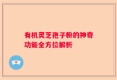 有机灵芝孢子粉的神奇功能全方位解析