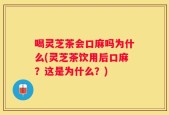 喝灵芝茶会口麻吗为什么(灵芝茶饮用后口麻？这是为什么？)