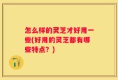 怎么样的灵芝才好用一些(好用的灵芝都有哪些特点？)