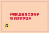 桦褐孔菌并非灵芝孢子粉 两者有何区别