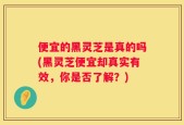 便宜的黑灵芝是真的吗(黑灵芝便宜却真实有效，你是否了解？)