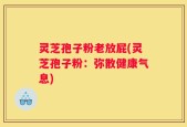 灵芝孢子粉老放屁(灵芝孢子粉：弥散健康气息)
