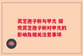 灵芝孢子粉与甲亢 探究灵芝孢子粉对甲亢的影响及相关注意事项