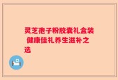灵芝孢子粉胶囊礼盒装 健康佳礼养生滋补之选