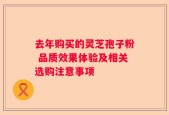 去年购买的灵芝孢子粉 品质效果体验及相关选购注意事项