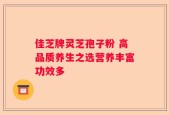 佳芝牌灵芝孢子粉 高品质养生之选营养丰富功效多