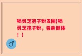 喝灵芝孢子粉发圈(喝灵芝孢子粉，强身健体！)