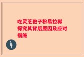 吃灵芝孢子粉易拉稀 探究其背后原因及应对措施