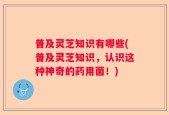 普及灵芝知识有哪些(普及灵芝知识，认识这种神奇的药用菌！)