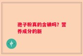孢子粉真的含碘吗？营养成分的新