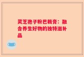 灵芝孢子粉巴戟膏：融合养生好物的独特滋补品