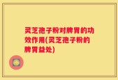 灵芝孢子粉对脾胃的功效作用(灵芝孢子粉的脾胃益处)