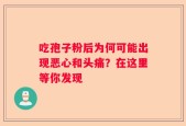 吃孢子粉后为何可能出现恶心和头痛？在这里等你发现