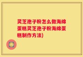 灵芝孢子粉怎么做海绵蛋糕灵芝孢子粉海绵蛋糕制作方法)
