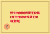 野生槐树树舌灵芝价格(野生槐树树舌灵芝价格查询)