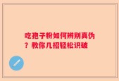 吃孢子粉如何辨别真伪？教你几招轻松识破