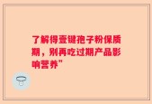 了解得壹键孢子粉保质期，别再吃过期产品影响营养”