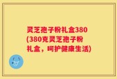 灵芝孢子粉礼盒380(380克灵芝孢子粉礼盒，呵护健康生活)