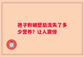 孢子粉破壁后流失了多少营养？让人震惊