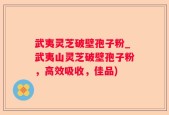 武夷灵芝破壁孢子粉_武夷山灵芝破壁孢子粉，高效吸收，佳品)