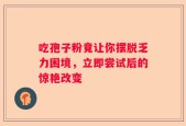 吃孢子粉竟让你摆脱乏力困境，立即尝试后的惊艳改变