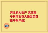 河北农大生产 灵芝孢子粉河北农大推出灵芝孢子粉产品)