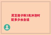 灵芝孢子粉3克冲泡时配多少水合适