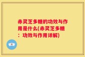 赤灵芝多糖的功效与作用是什么(赤灵芝多糖：功效与作用详解)