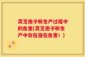 灵芝孢子粉生产过程中的危害(灵芝孢子粉生产中存在潜在危害！)