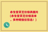 赤生堂灵芝价格表图片(赤生堂灵芝价格清单，多种规格任你选！)