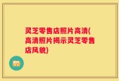 灵芝零售店照片高清(高清照片揭示灵芝零售店风貌)