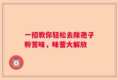 一招教你轻松去除孢子粉苦味，味蕾大解放