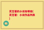 灵芝著的小说有哪些(灵芝著：小说作品列表)
