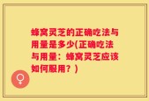 蜂窝灵芝的正确吃法与用量是多少(正确吃法与用量：蜂窝灵芝应该如何服用？)