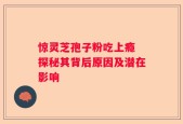 惊灵芝孢子粉吃上瘾 探秘其背后原因及潜在影响