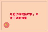 吃孢子粉的佳时机，你想不到的效果