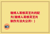 雅博人葛根灵芝片的配方(雅博人葛根灵芝片制作方法大公开！)