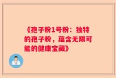 《孢子粉1号粉：独特的孢子粉，蕴含无限可能的健康宝藏》
