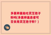 多囊卵巢能吃灵芝孢子粉吗(多囊卵巢患者可否食用灵芝孢子粉？)