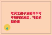 吃灵芝孢子油前你不可不知的禁忌症，可能的副作用