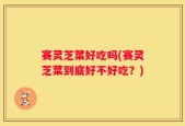 赛灵芝菜好吃吗(赛灵芝菜到底好不好吃？)